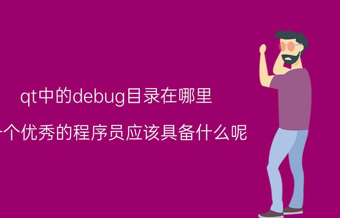 qt中的debug目录在哪里 一个优秀的程序员应该具备什么呢？